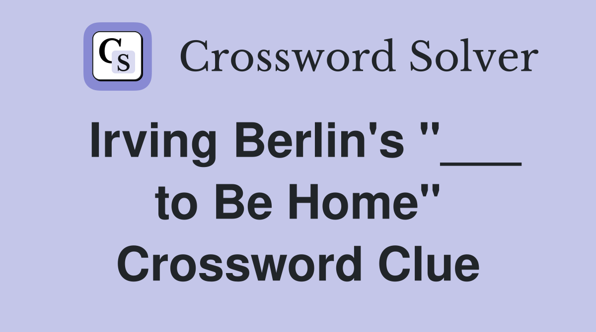 Irving Berlin's "___ to Be Home" Crossword Clue Answers Crossword
